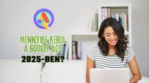 Mennyibe kerül a Google Ads 2025-ben?
